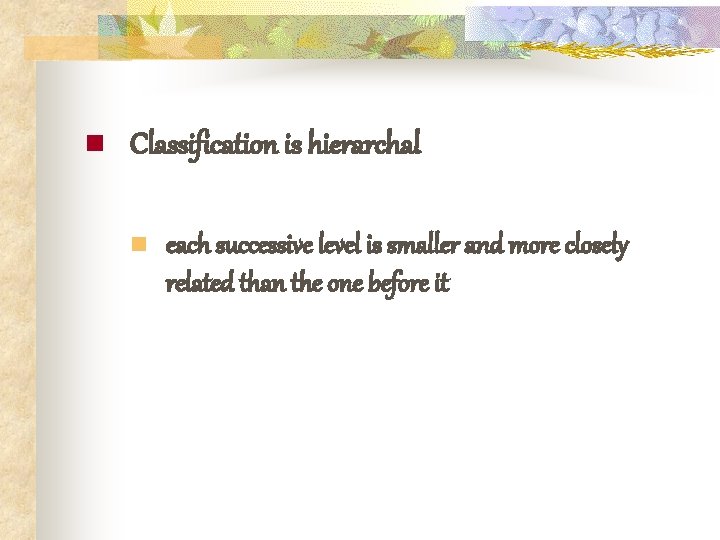 n Classification is hierarchal n each successive level is smaller and more closely related