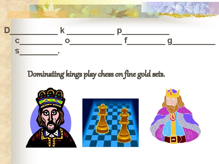 D_____ k _____ p_____ c_____ o______ f____ g_____ s____. Dominating kings play chess on