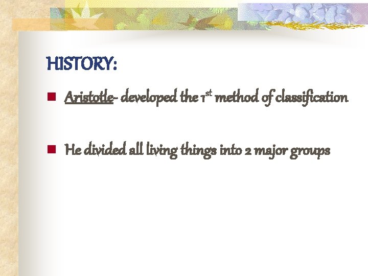 HISTORY: n Aristotle- developed the 1 st method of classification n He divided all
