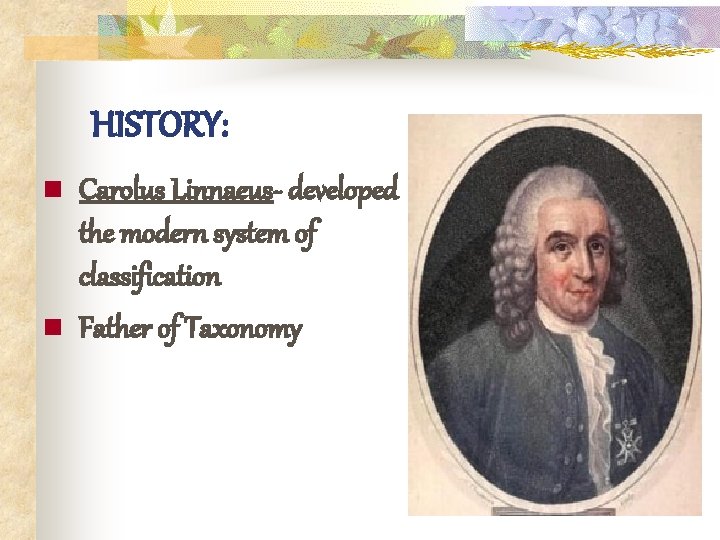 HISTORY: n n Carolus Linnaeus- developed the modern system of classification Father of Taxonomy