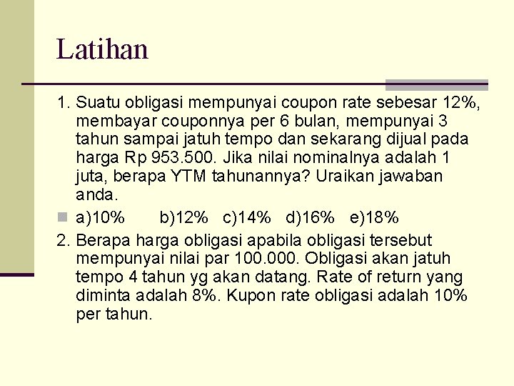 Latihan 1. Suatu obligasi mempunyai coupon rate sebesar 12%, membayar couponnya per 6 bulan,