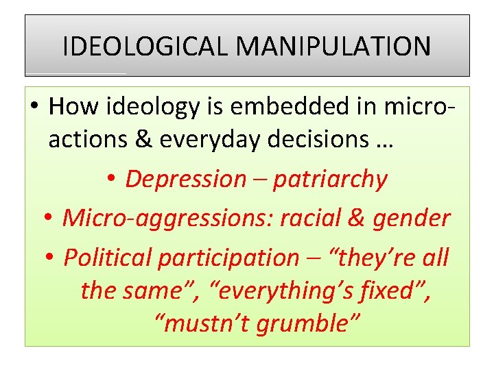 IDEOLOGICAL MANIPULATION • How ideology is embedded in microactions & everyday decisions … •