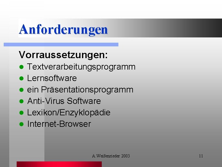 Anforderungen Vorraussetzungen: l l l Textverarbeitungsprogramm Lernsoftware ein Präsentationsprogramm Anti-Virus Software Lexikon/Enzyklopädie Internet-Browser A.