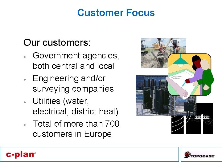 Customer Focus Our customers: Government agencies, both central and local Engineering and/or surveying companies