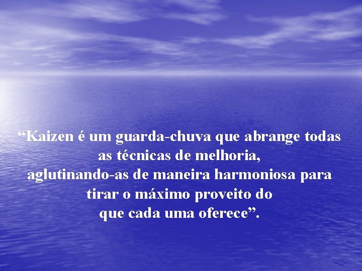 “Kaizen é um guarda-chuva que abrange todas as técnicas de melhoria, aglutinando-as de maneira