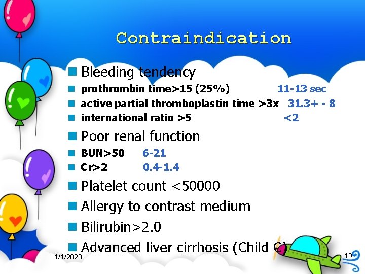 Contraindication n Bleeding tendency n prothrombin time>15 (25%) 11 -13 sec n active partial