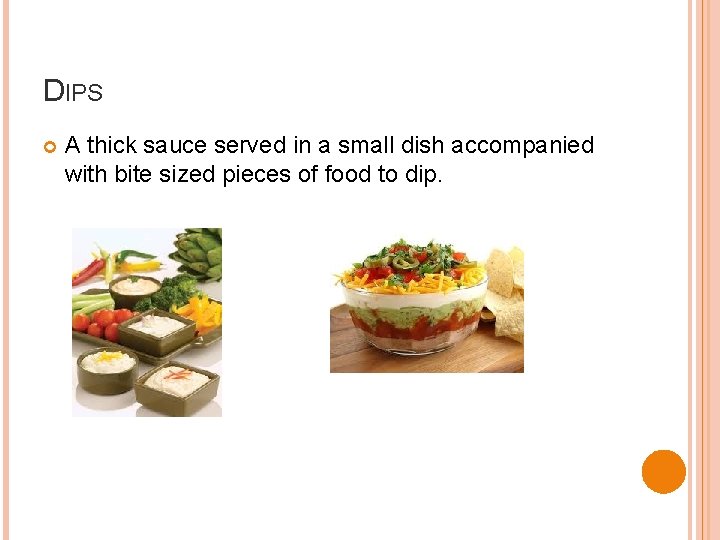 DIPS A thick sauce served in a small dish accompanied with bite sized pieces