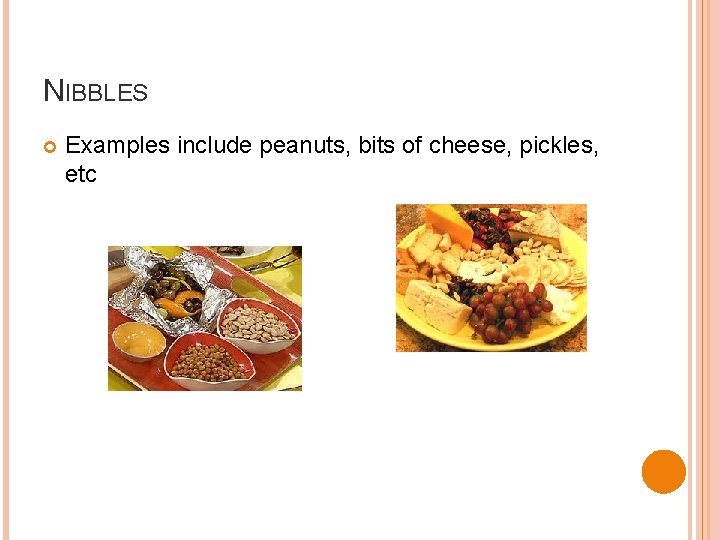 NIBBLES Examples include peanuts, bits of cheese, pickles, etc 