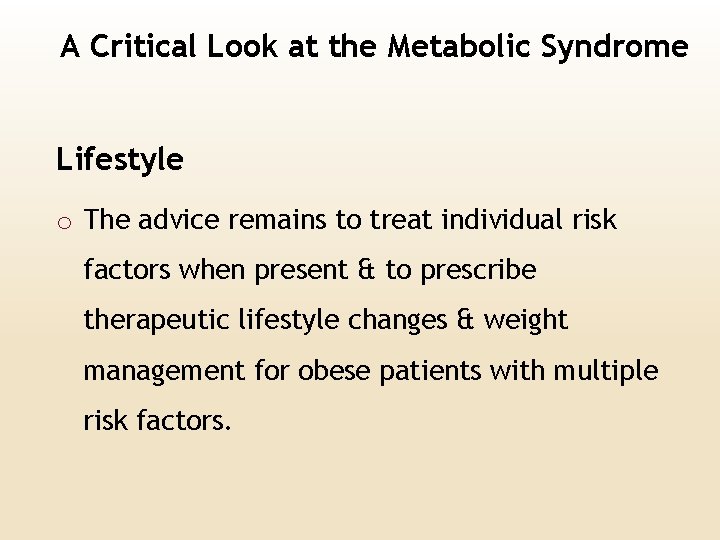 A Critical Look at the Metabolic Syndrome Lifestyle o The advice remains to treat