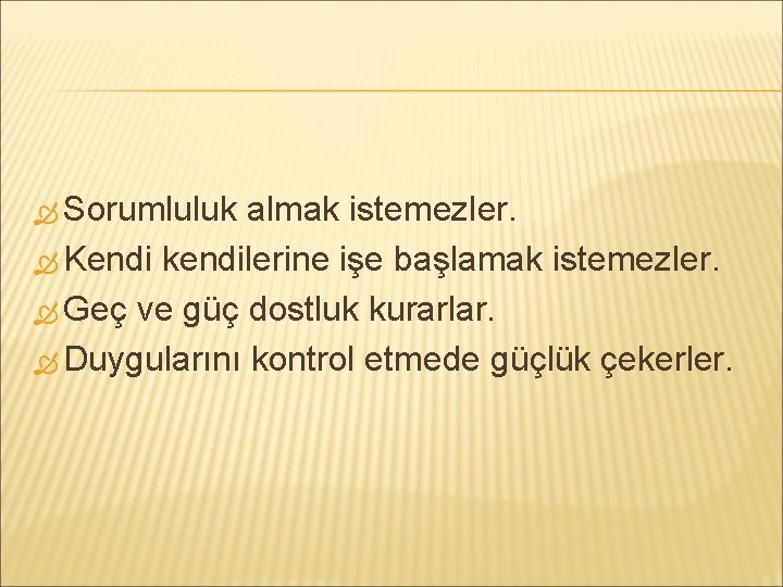  Sorumluluk almak istemezler. Kendi kendilerine işe başlamak istemezler. Geç ve güç dostluk kurarlar.