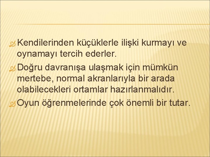  Kendilerinden küçüklerle ilişki kurmayı ve oynamayı tercih ederler. Doğru davranışa ulaşmak için mümkün