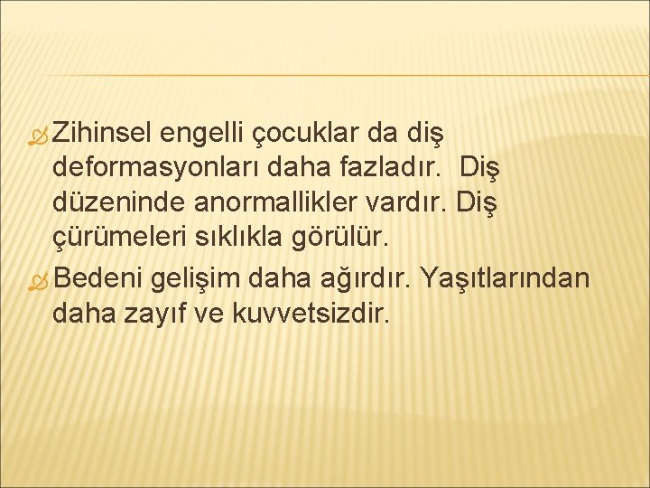  Zihinsel engelli çocuklar da diş deformasyonları daha fazladır. Diş düzeninde anormallikler vardır. Diş