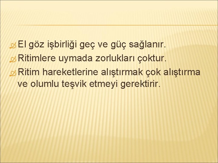  El göz işbirliği geç ve güç sağlanır. Ritimlere uymada zorlukları çoktur. Ritim hareketlerine