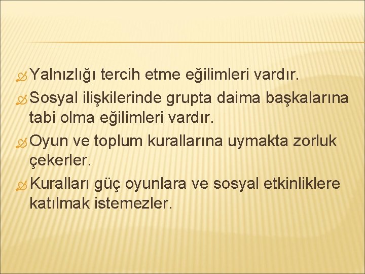  Yalnızlığı tercih etme eğilimleri vardır. Sosyal ilişkilerinde grupta daima başkalarına tabi olma eğilimleri