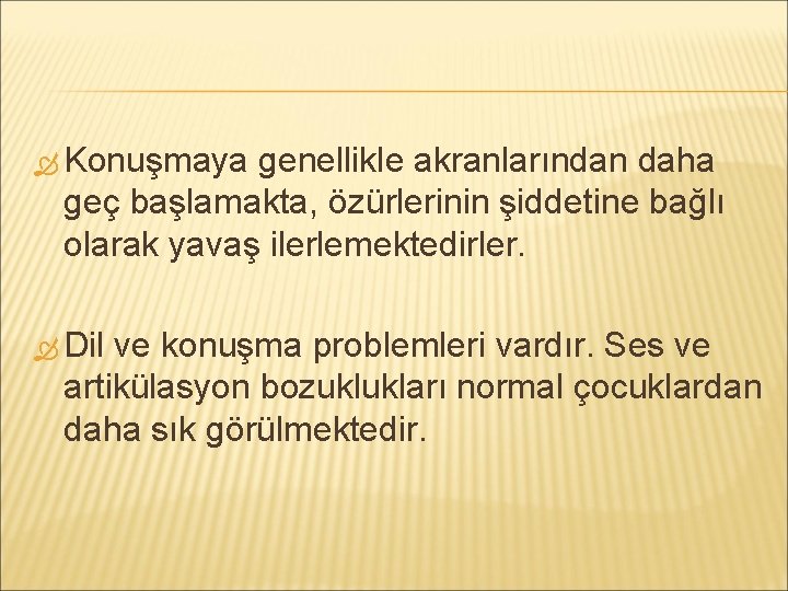  Konuşmaya genellikle akranlarından daha geç başlamakta, özürlerinin şiddetine bağlı olarak yavaş ilerlemektedirler. Dil