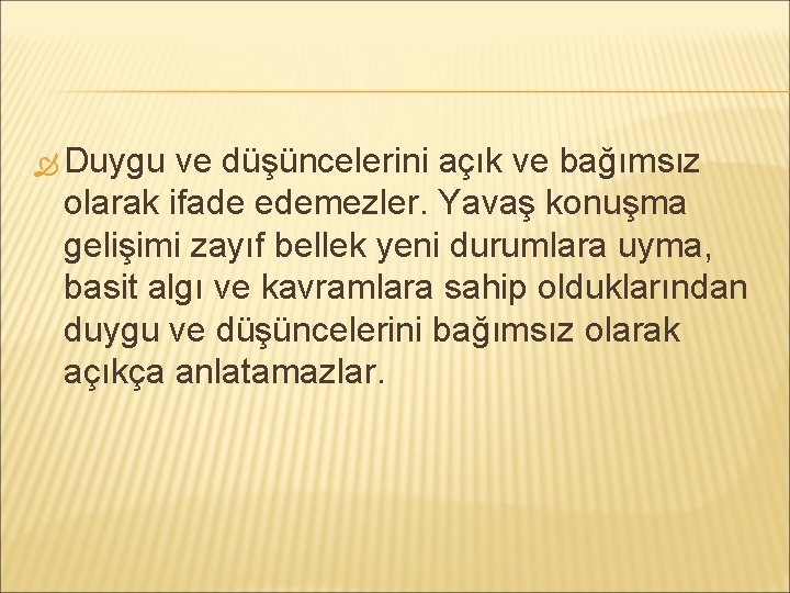  Duygu ve düşüncelerini açık ve bağımsız olarak ifade edemezler. Yavaş konuşma gelişimi zayıf