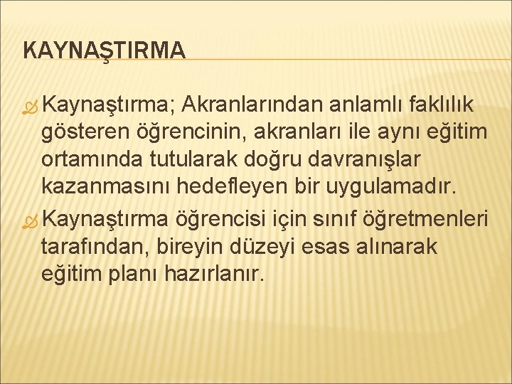 KAYNAŞTIRMA Kaynaştırma; Akranlarından anlamlı faklılık gösteren öğrencinin, akranları ile aynı eğitim ortamında tutularak doğru
