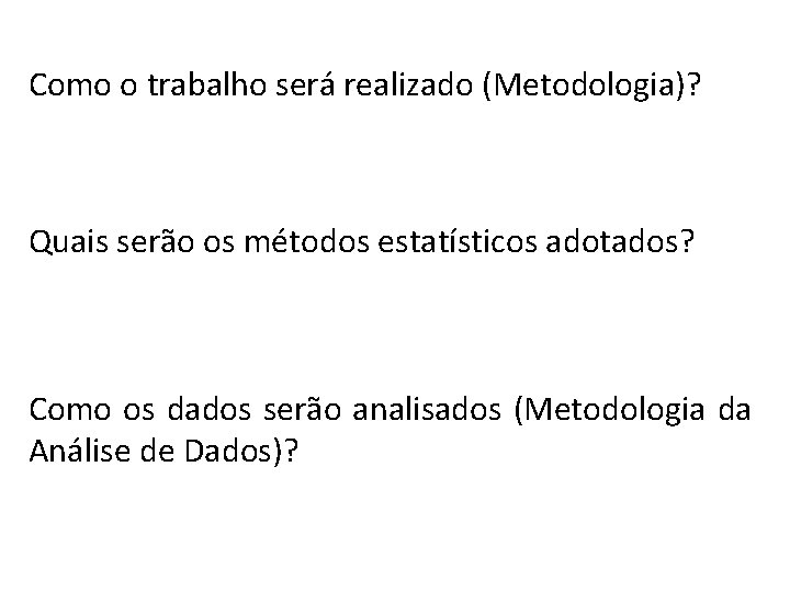 Como o trabalho será realizado (Metodologia)? Quais serão os métodos estatísticos adotados? Como os