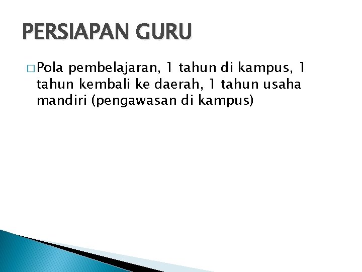 PERSIAPAN GURU � Pola pembelajaran, 1 tahun di kampus, 1 tahun kembali ke daerah,