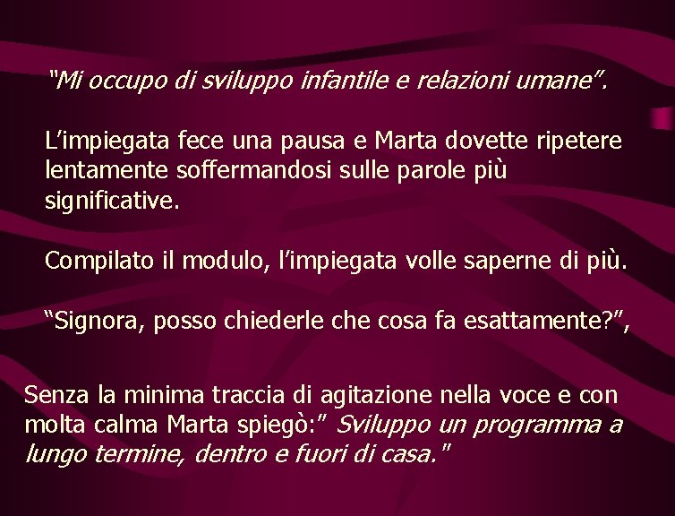 “Mi occupo di sviluppo infantile e relazioni umane”. L’impiegata fece una pausa e Marta