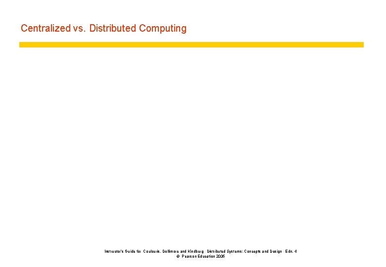 Centralized vs. Distributed Computing Instructor’s Guide for Coulouris, Dollimore and Kindberg Distributed Systems: Concepts