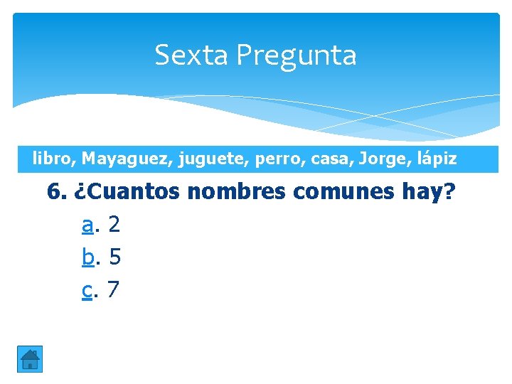 Sexta Pregunta libro, Mayaguez, juguete, perro, casa, Jorge, lápiz 6. ¿Cuantos nombres comunes hay? Sexta Pregunta libro, Mayaguez, juguete, perro, casa, Jorge, lápiz 6. ¿Cuantos nombres comunes hay?