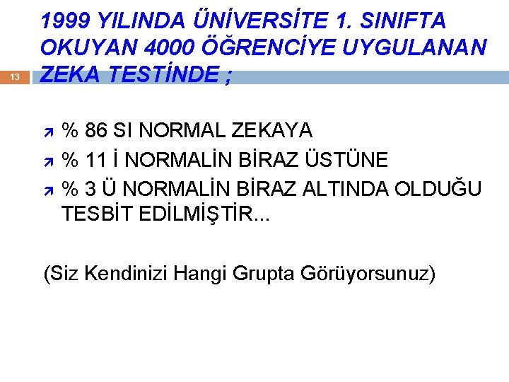 13 1999 YILINDA ÜNİVERSİTE 1. SINIFTA OKUYAN 4000 ÖĞRENCİYE UYGULANAN ZEKA TESTİNDE ; %