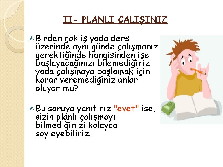 II- PLANLI ÇALIŞINIZ Birden çok iş yada ders üzerinde aynı günde çalışmanız gerektiğinde hangisinden