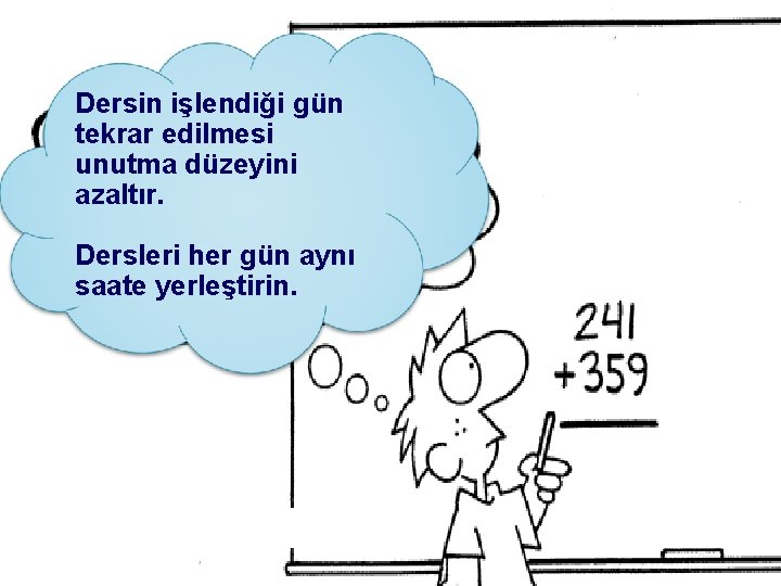 Dersin işlendiği gün tekrar edilmesi unutma düzeyini azaltır. Dersleri her gün aynı saate yerleştirin.