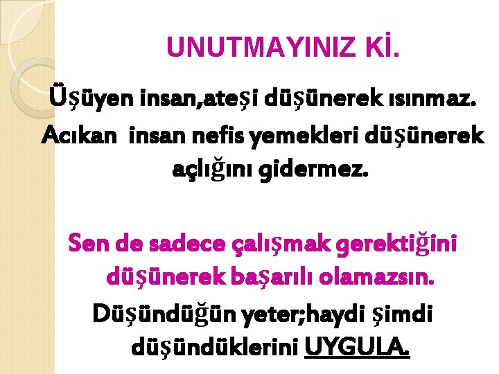 UNUTMAYINIZ Kİ. Üşüyen insan, ateşi düşünerek ısınmaz. Acıkan insan nefis yemekleri düşünerek açlığını gidermez.