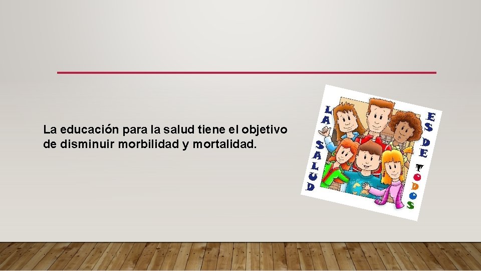 La educación para la salud tiene el objetivo de disminuir morbilidad y mortalidad. 