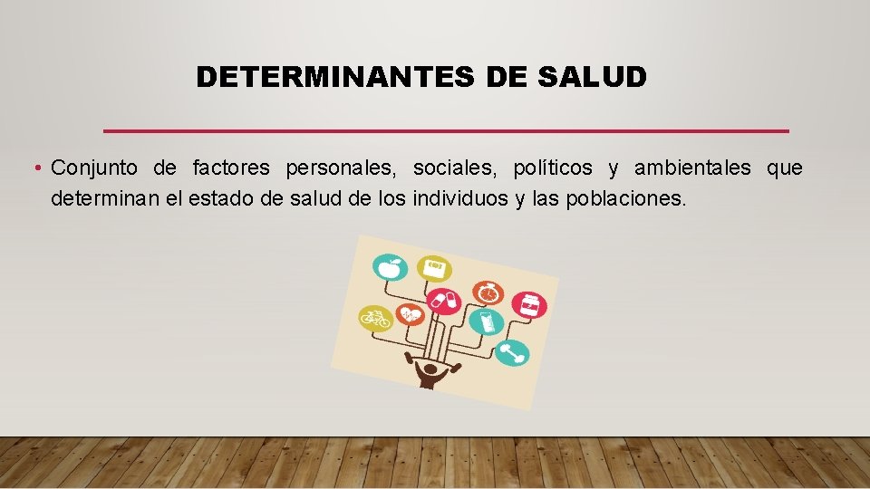 DETERMINANTES DE SALUD • Conjunto de factores personales, sociales, políticos y ambientales que determinan