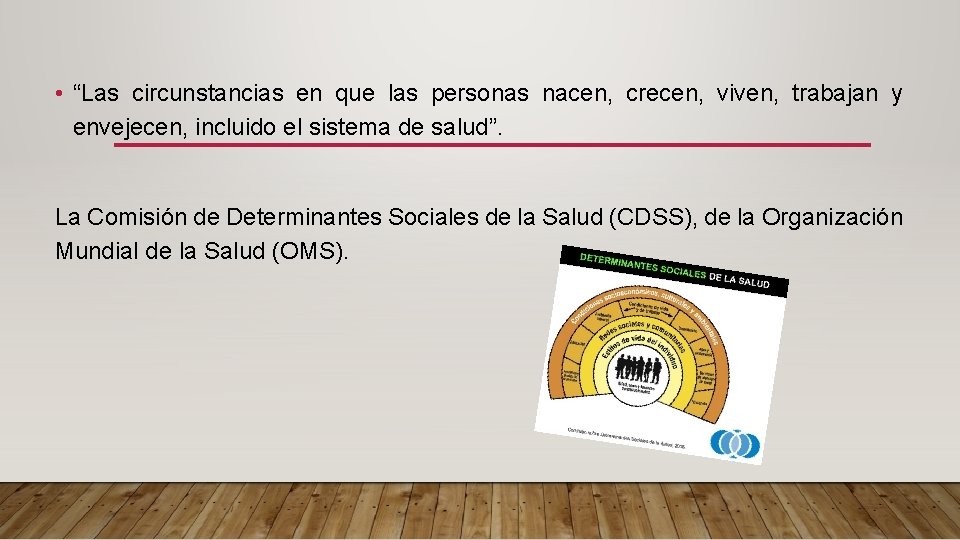  • “Las circunstancias en que las personas nacen, crecen, viven, trabajan y envejecen,