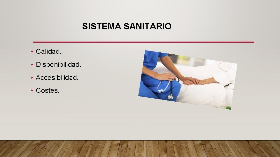 SISTEMA SANITARIO • Calidad. • Disponibilidad. • Accesibilidad. • Costes. 