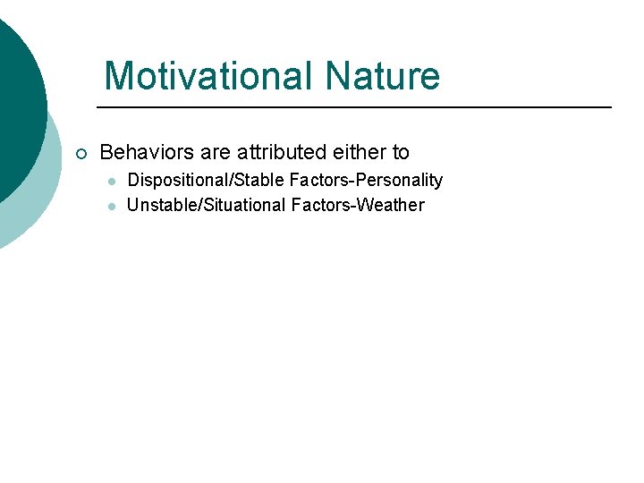 Motivational Nature ¡ Behaviors are attributed either to l l Dispositional/Stable Factors-Personality Unstable/Situational Factors-Weather