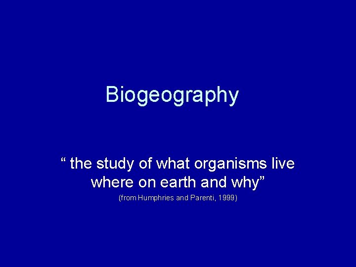 Biogeography “ the study of what organisms live where on earth and why” (from