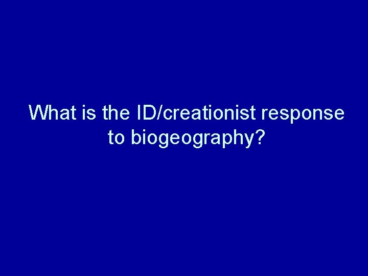 What is the ID/creationist response to biogeography? 