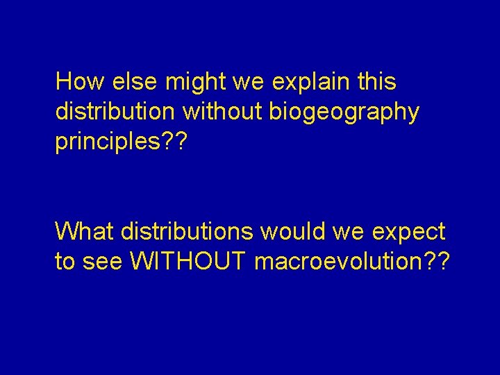 How else might we explain this distribution without biogeography principles? ? What distributions would
