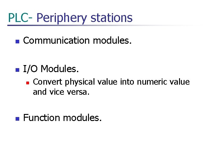  PLC- Periphery stations n Communication modules. n I/O Modules. n n Convert physical