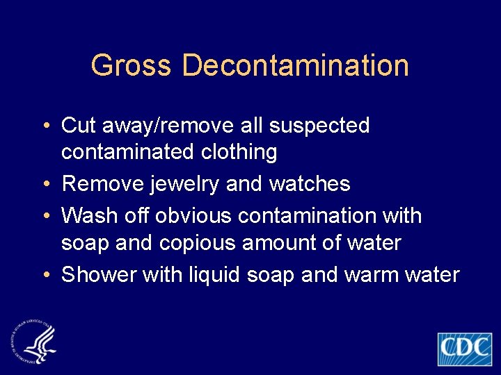 Gross Decontamination • Cut away/remove all suspected contaminated clothing • Remove jewelry and watches