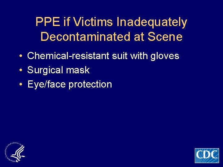 PPE if Victims Inadequately Decontaminated at Scene • Chemical-resistant suit with gloves • Surgical