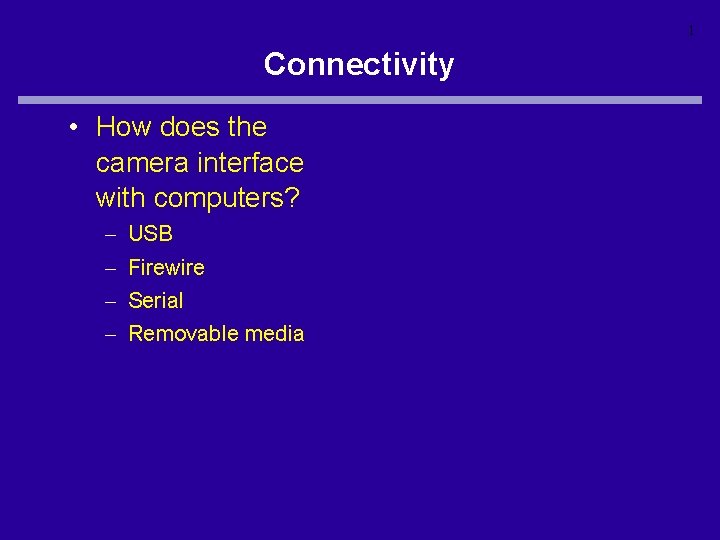 1 Connectivity • How does the camera interface with computers? – – USB Firewire