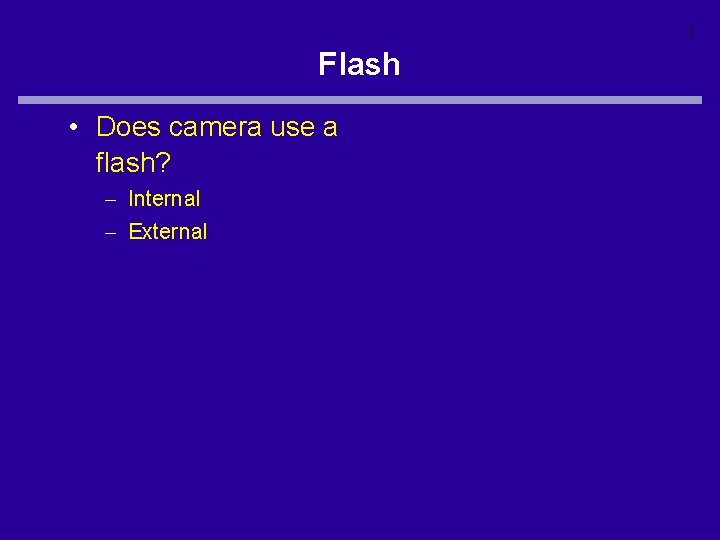 1 Flash • Does camera use a flash? – Internal – External 