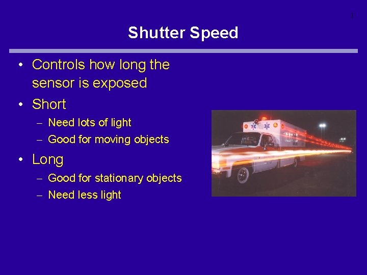 1 Shutter Speed • Controls how long the sensor is exposed • Short –