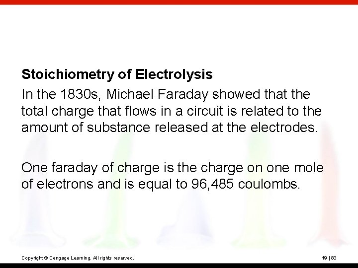 Stoichiometry of Electrolysis In the 1830 s, Michael Faraday showed that the total charge