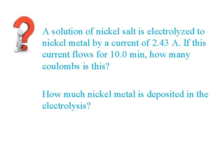 A solution of nickel salt is electrolyzed to nickel metal by a current of