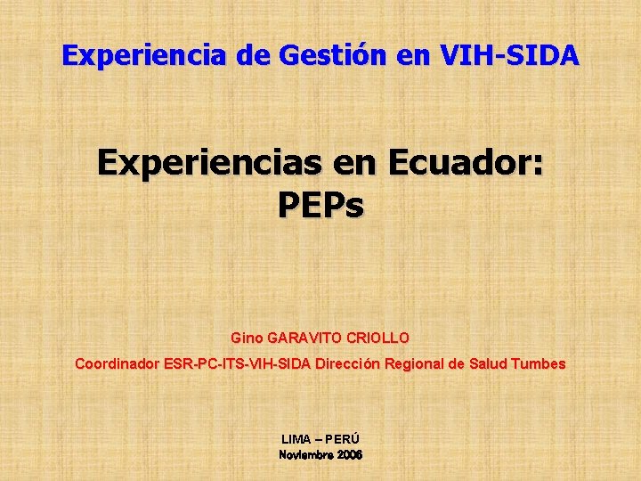 Experiencia de Gestión en VIH-SIDA Experiencias en Ecuador: PEPs Gino GARAVITO CRIOLLO Coordinador ESR-PC-ITS-VIH-SIDA