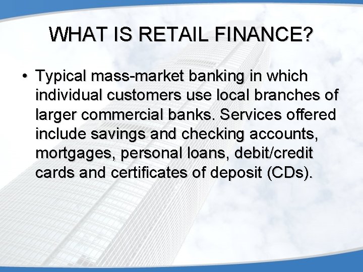 WHAT IS RETAIL FINANCE? • Typical mass-market banking in which individual customers use local