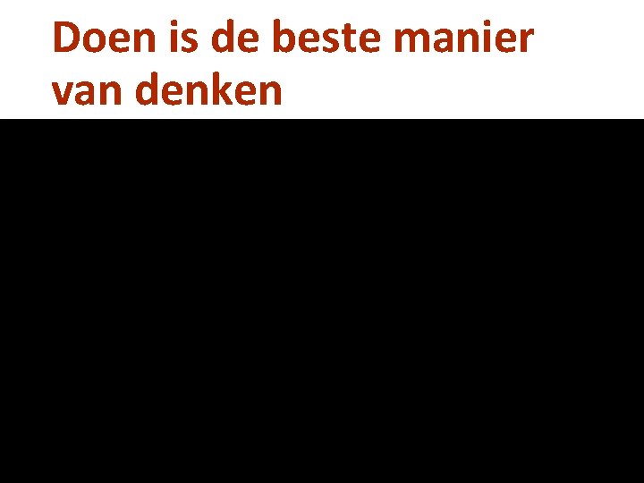 Doen is de beste manier van denken 