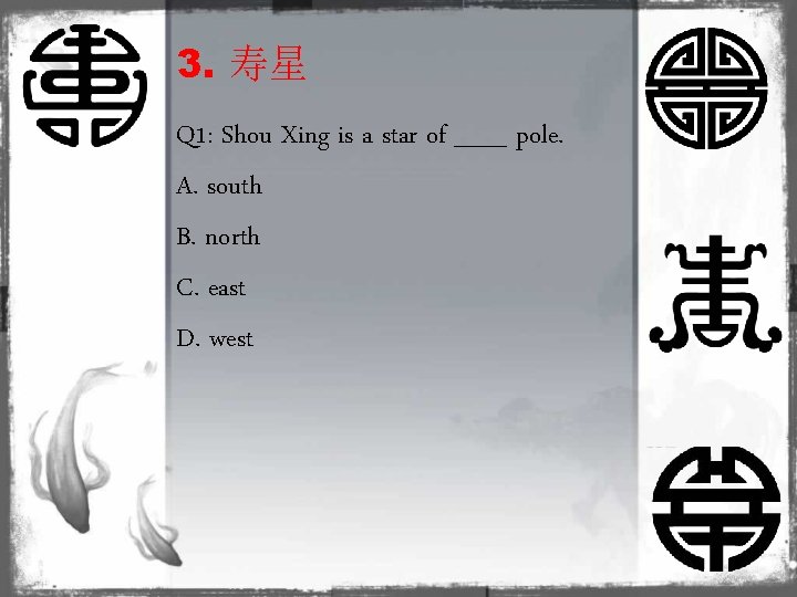 3. 寿星 Q 1: Shou Xing is a star of ___ pole. A. south